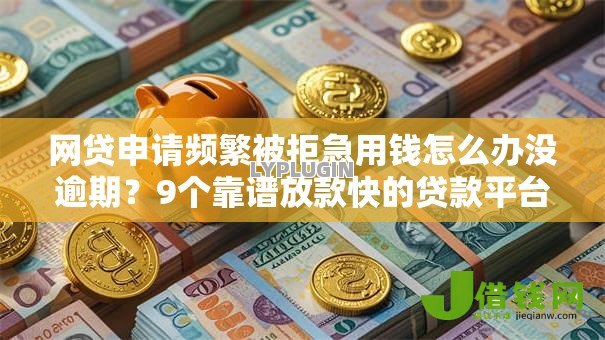 网贷申请频繁被拒急用钱怎么办没逾期?9个靠谱放款快的贷款平台推荐 网贷申请频繁被拒急用钱怎么办没逾期?9个靠谱放款快的贷款平台推荐
