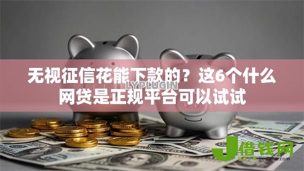 无视征信花能下款的?这6个什么网贷是正规平台可以试试 无视征信花能下款的?这6个什么网贷是正规平台可以试试