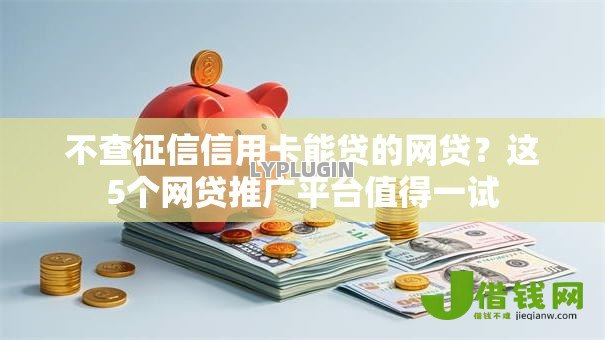 不查征信信用卡能贷的网贷?这5个网贷推广平台值得一试 不查征信信用卡能贷的网贷?这5个网贷推广平台值得一试