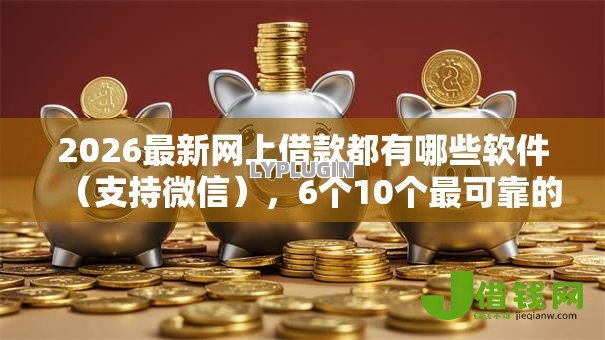 2026最新网上借款都有哪些软件(支持微信),6个10个最可靠的网贷平台无私分享 2026最新网上借款都有哪些软件(支持微信),6个10个最可靠的网贷平台无私分享
