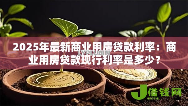 2025年最新商业用房贷款利率：商业用房贷款现行利率是多少？
