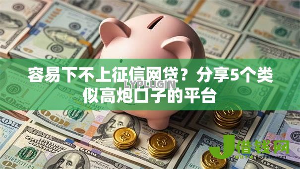 容易下不上征信网贷?分享5个类似高炮口子的平台 容易下不上征信网贷?分享5个类似高炮口子的平台