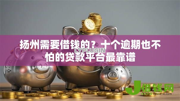 扬州需要借钱的?十个逾期也不怕的贷款平台最靠谱 扬州需要借钱的?十个逾期也不怕的贷款平台最靠谱