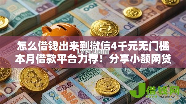 怎么借钱出来到微信4千元无门槛本月借款平台力荐!分享小额网贷口子4千元无门槛借款 怎么借钱出来到微信4千元无门槛本月借款平台力荐!分享小额网贷口子4千元无门槛借款