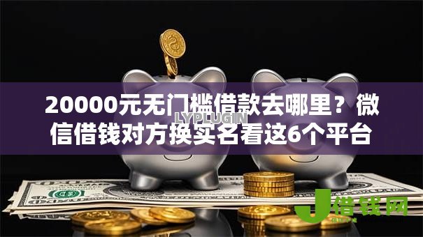 20000元无门槛借款去哪里?微信借钱对方换实名看这6个平台 20000元无门槛借款去哪里?微信借钱对方换实名看这6个平台