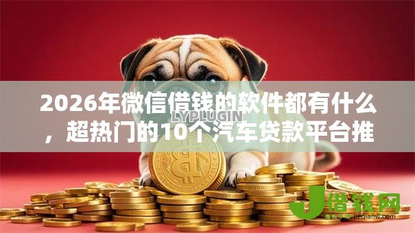 2026年微信借钱的软件都有什么,超热门的10个汽车贷款平台推荐 2026年微信借钱的软件都有什么,超热门的10个汽车贷款平台推荐