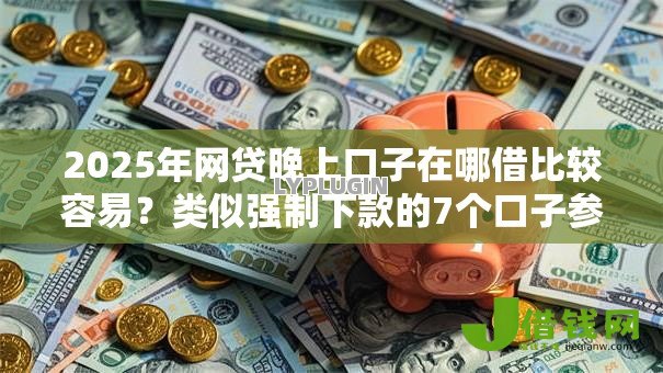 2025年网贷晚上口子在哪借比较容易？类似强制下款的7个口子参考