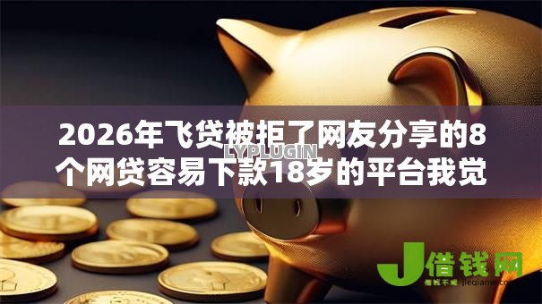 2026年飞贷被拒了网友分享的8个网贷容易下款18岁的平台我觉得不错! 2026年飞贷被拒了网友分享的8个网贷容易下款18岁的平台我觉得不错!