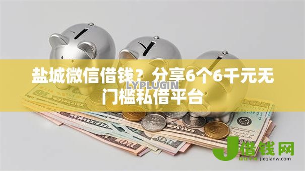 盐城微信借钱?分享6个6千元无门槛私借平台 盐城微信借钱?分享6个6千元无门槛私借平台