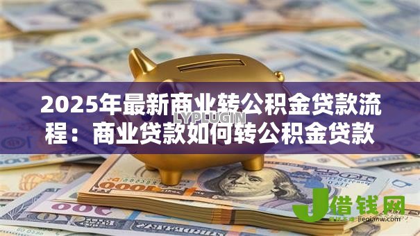 2025年最新商业转公积金贷款流程:商业贷款如何转公积金贷款 2025年最新商业转公积金贷款流程:商业贷款如何转公积金贷款