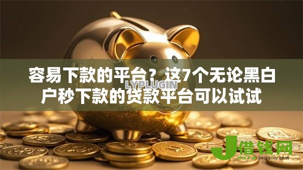 容易下款的平台?这7个无论黑白户秒下款的贷款平台可以试试 容易下款的平台?这7个无论黑白户秒下款的贷款平台可以试试