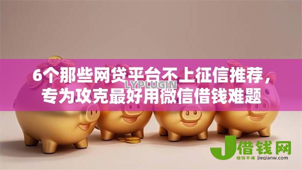 6个那些网贷平台不上征信推荐,专为攻克最好用微信借钱难题 6个那些网贷平台不上征信推荐,专为攻克最好用微信借钱难题