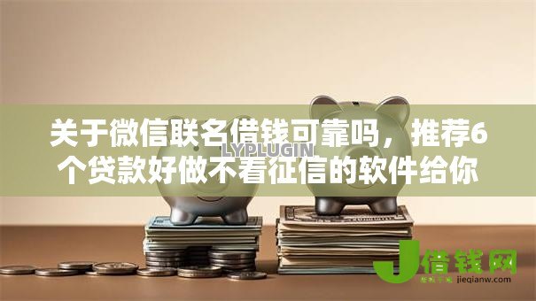关于微信联名借钱可靠吗，推荐6个贷款好做不看征信的软件给你