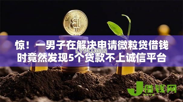 惊!一男子在解决申请微粒贷借钱时竟然发现5个贷款不上诚信平台的软件,事后分享了出来 惊!一男子在解决申请微粒贷借钱时竟然发现5个贷款不上诚信平台的软件,事后分享了出来