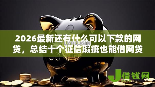 2026最新还有什么可以下款的网贷,总结十个征信瑕疵也能借网贷轻松下款的口子! 2026最新还有什么可以下款的网贷,总结十个征信瑕疵也能借网贷轻松下款的口子!