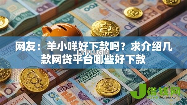 网友:羊小咩好下款吗?求介绍几款网贷平台哪些好下款 网友:羊小咩好下款吗?求介绍几款网贷平台哪些好下款