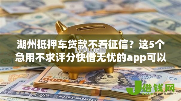 湖州抵押车贷款不看征信？这5个急用不求评分快借无忧的app可以试试