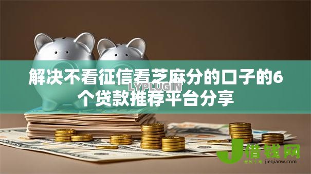 解决不看征信看芝麻分的口子的6个贷款推荐平台分享 解决不看征信看芝麻分的口子的6个贷款推荐平台分享