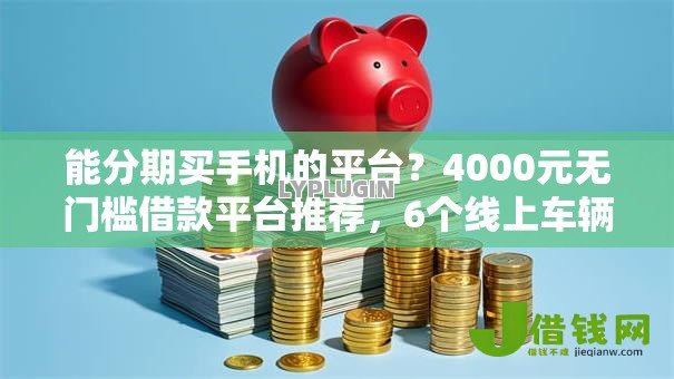 能分期买手机的平台？4000元无门槛借款平台推荐，6个线上车辆抵押贷款平台盘点