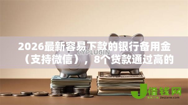 2026最新容易下款的银行备用金（支持微信），8个贷款通过高的平台无私分享