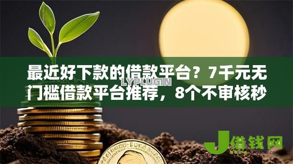 最近好下款的借款平台?7千元无门槛借款平台推荐,8个不审核秒下款的高炮口子盘点 最近好下款的借款平台?7千元无门槛借款平台推荐,8个不审核秒下款的高炮口子盘点