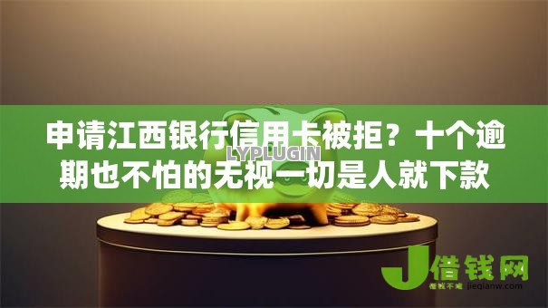 申请江西银行信用卡被拒?十个逾期也不怕的无视一切是人就下款的app 申请江西银行信用卡被拒?十个逾期也不怕的无视一切是人就下款的app