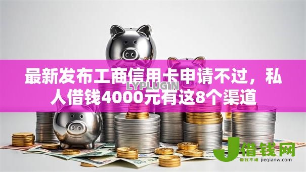 最新发布工商信用卡申请不过,私人借钱4000元有这8个渠道 最新发布工商信用卡申请不过,私人借钱4000元有这8个渠道