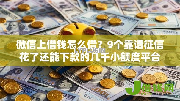 微信上借钱怎么借?9个靠谱征信花了还能下款的几千小额度平台推荐 微信上借钱怎么借?9个靠谱征信花了还能下款的几千小额度平台推荐
