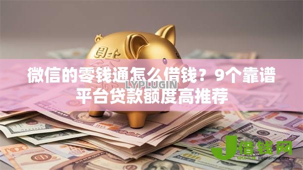 微信的零钱通怎么借钱?9个靠谱平台贷款额度高推荐 微信的零钱通怎么借钱?9个靠谱平台贷款额度高推荐
