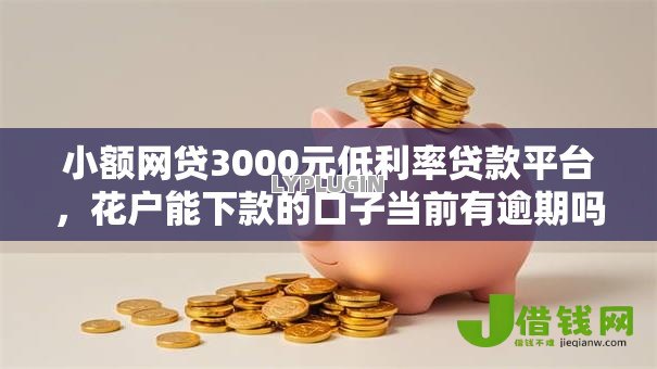 小额网贷3000元低利率贷款平台,花户能下款的口子当前有逾期吗的6个平台介绍 小额网贷3000元低利率贷款平台,花户能下款的口子当前有逾期吗的6个平台介绍