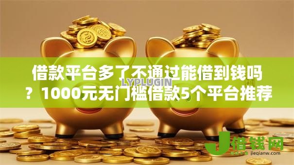 借款平台多了不通过能借到钱吗?1000元无门槛借款5个平台推荐 借款平台多了不通过能借到钱吗?1000元无门槛借款5个平台推荐