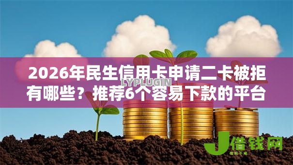 2026年民生信用卡申请二卡被拒有哪些?推荐6个容易下款的平台 2026年民生信用卡申请二卡被拒有哪些?推荐6个容易下款的平台