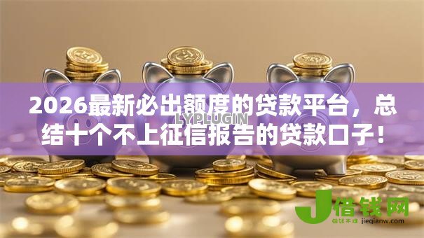 2026最新必出额度的贷款平台,总结十个不上征信报告的贷款口子! 2026最新必出额度的贷款平台,总结十个不上征信报告的贷款口子!