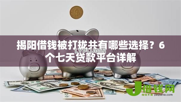 揭阳借钱被打拢共有哪些选择?6个七天贷款平台详解 揭阳借钱被打拢共有哪些选择?6个七天贷款平台详解