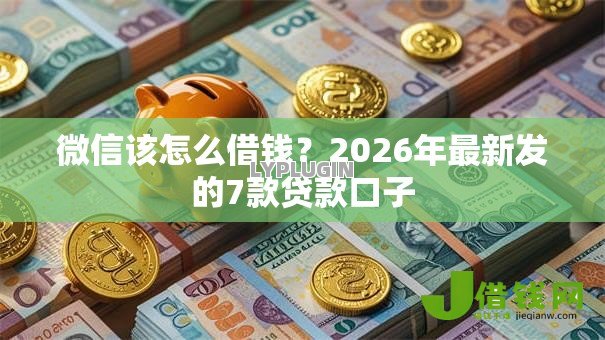 微信该怎么借钱?2026年最新发的7款贷款口子 微信该怎么借钱?2026年最新发的7款贷款口子