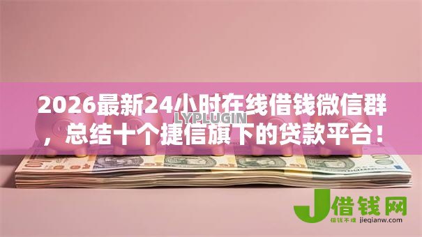 2026最新24小时在线借钱微信群,总结十个捷信旗下的贷款平台! 2026最新24小时在线借钱微信群,总结十个捷信旗下的贷款平台!