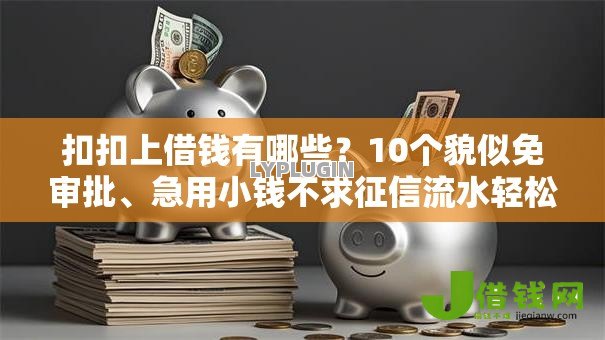 扣扣上借钱有哪些?10个貌似免审批、急用小钱不求征信流水轻松贷的平台合集 扣扣上借钱有哪些?10个貌似免审批、急用小钱不求征信流水轻松贷的平台合集