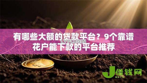 有哪些大额的贷款平台?9个靠谱花户能下款的平台推荐 有哪些大额的贷款平台?9个靠谱花户能下款的平台推荐