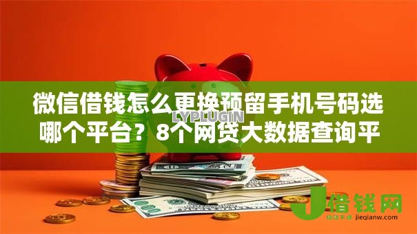微信借钱怎么更换预留手机号码选哪个平台?8个网贷大数据查询平台推荐 微信借钱怎么更换预留手机号码选哪个平台?8个网贷大数据查询平台推荐