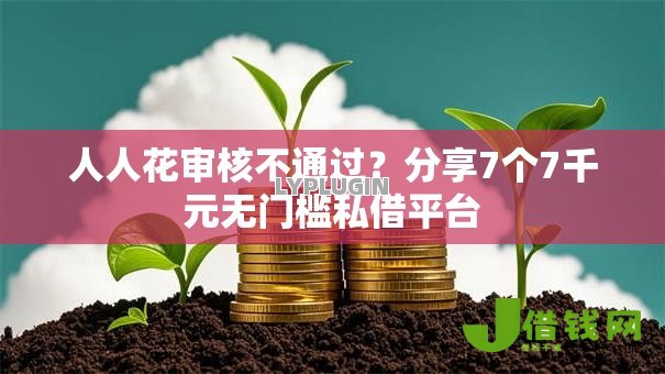 人人花审核不通过?分享7个7千元无门槛私借平台 人人花审核不通过?分享7个7千元无门槛私借平台