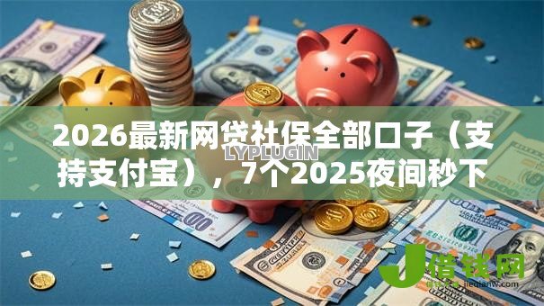 2026最新网贷社保全部口子(支持支付宝),7个2025夜间秒下款高炮口子无私分享 2026最新网贷社保全部口子(支持支付宝),7个2025夜间秒下款高炮口子无私分享