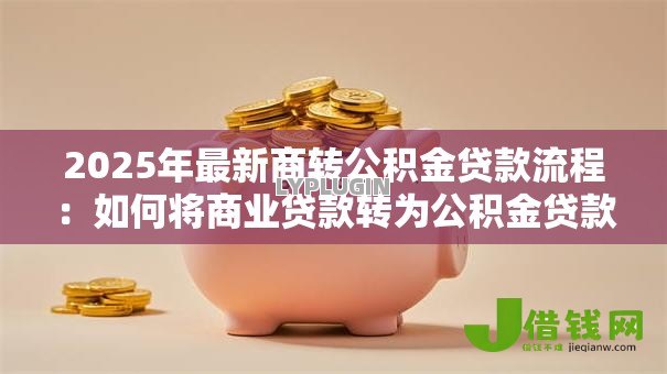 2025年最新商转公积金贷款流程:如何将商业贷款转为公积金贷款 2025年最新商转公积金贷款流程:如何将商业贷款转为公积金贷款