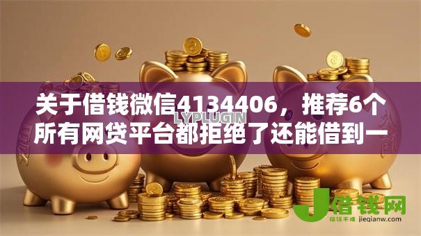 关于借钱微信4134406,推荐6个所有网贷平台都拒绝了还能借到一万的软件给你 关于借钱微信4134406,推荐6个所有网贷平台都拒绝了还能借到一万的软件给你