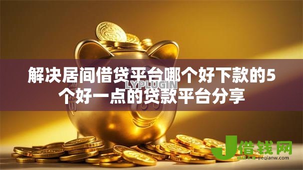 解决居间借贷平台哪个好下款的5个好一点的贷款平台分享