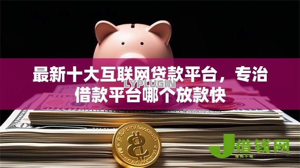 最新十大互联网贷款平台,专治借款平台哪个放款快 最新十大互联网贷款平台,专治借款平台哪个放款快