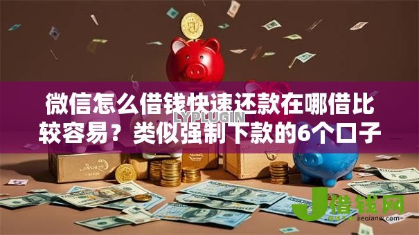 微信怎么借钱快速还款在哪借比较容易？类似强制下款的6个口子参考