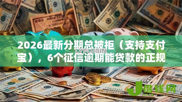 2026最新分期总被拒(支持支付宝),6个征信逾期能贷款的正规平台无私分享 2026最新分期总被拒(支持支付宝),6个征信逾期能贷款的正规平台无私分享