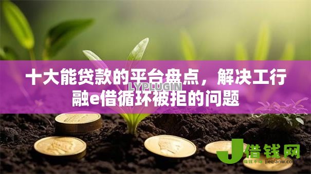 十大能贷款的平台盘点,解决工行融e借循环被拒的问题 十大能贷款的平台盘点,解决工行融e借循环被拒的问题