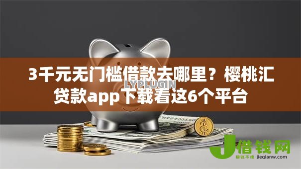 3千元无门槛借款去哪里?樱桃汇贷款app下载看这6个平台 3千元无门槛借款去哪里?樱桃汇贷款app下载看这6个平台