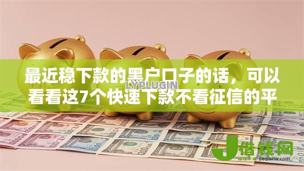最近稳下款的黑户口子的话，可以看看这7个快速下款不看征信的平台